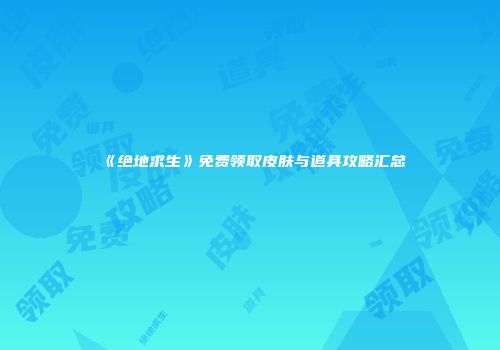 《绝地求生》免费领取皮肤与道具攻略汇总
