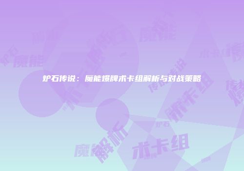 炉石传说：魔能爆牌术卡组解析与对战策略