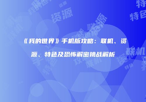 《我的世界》手机版攻略：联机、资源、特色及恐怖解密挑战解析