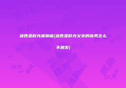 波西亚时光威胁信(波西亚时光父亲的债务怎么不触发)