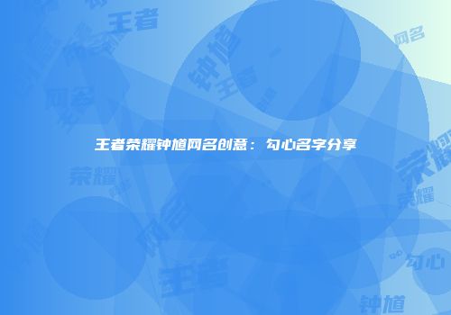 王者荣耀钟馗网名创意：勾心名字分享