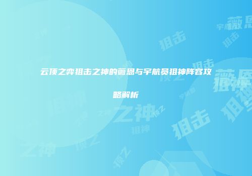 云顶之弈狙击之神的薇恩与宇航员狙神阵容攻略解析