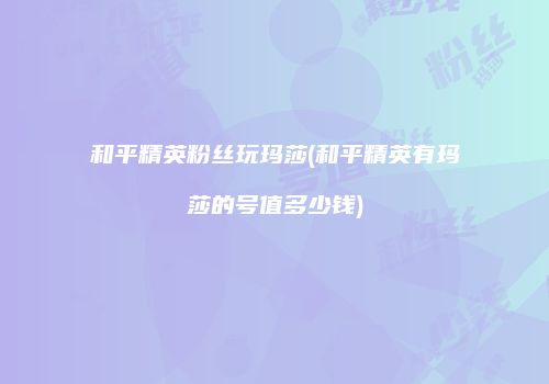 和平精英粉丝玩玛莎(和平精英有玛莎的号值多少钱)