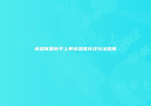 英雄联盟新手上单英雄推荐及玩法指南