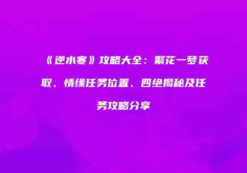 《逆水寒》攻略大全：繁花一梦获取、情缘任务位置、四绝揭秘及任务攻略分享
