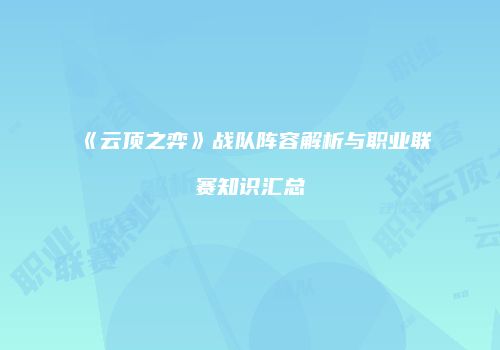 《云顶之弈》战队阵容解析与职业联赛知识汇总