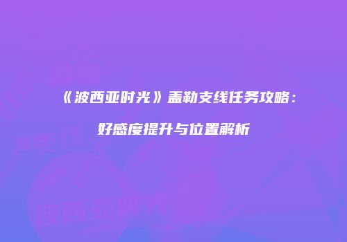 《波西亚时光》盖勒支线任务攻略：好感度提升与位置解析