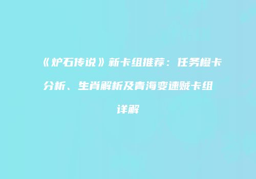 《炉石传说》新卡组推荐：任务橙卡分析、生肖解析及青海变速贼卡组详解