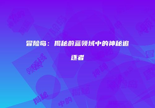 冒险岛：揭秘蔚蓝领域中的神秘追逐者