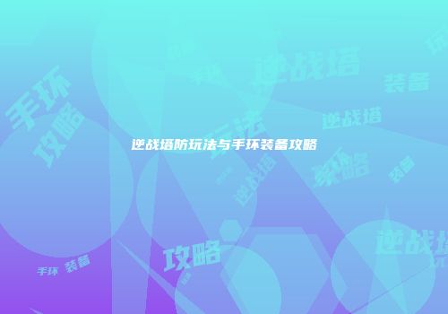 逆战塔防玩法与手环装备攻略