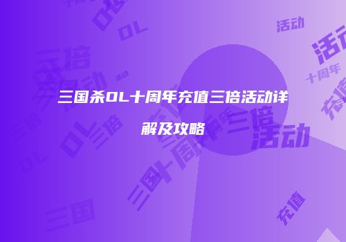 三国杀OL十周年充值三倍活动详解及攻略