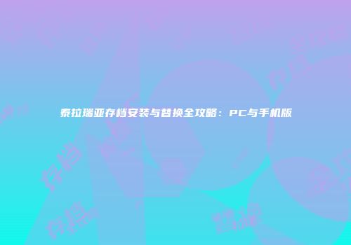 泰拉瑞亚存档安装与替换全攻略：PC与手机版