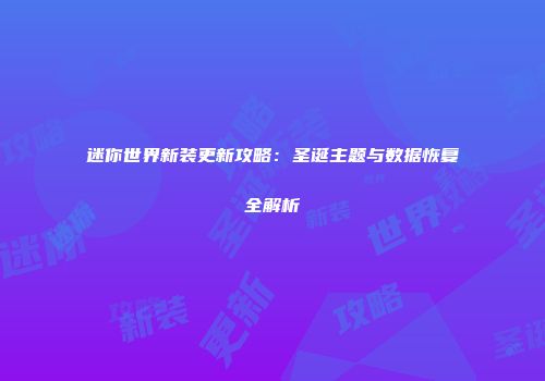 迷你世界新装更新攻略：圣诞主题与数据恢复全解析