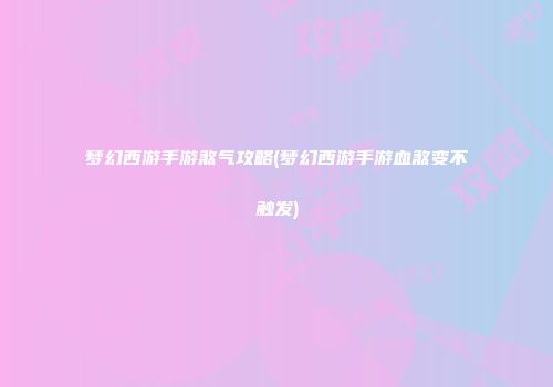 梦幻西游手游煞气攻略(梦幻西游手游血煞变不触发)