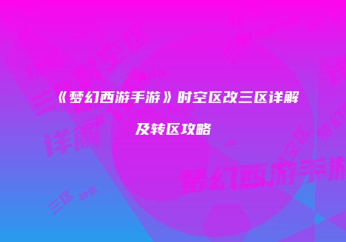 《梦幻西游手游》时空区改三区详解及转区攻略