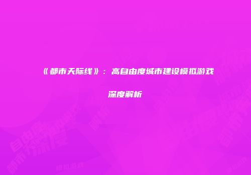 《都市天际线》：高自由度城市建设模拟游戏深度解析