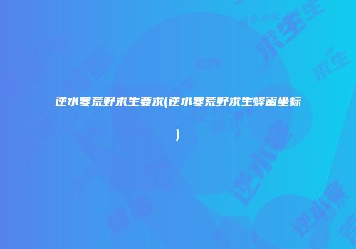 逆水寒荒野求生要求(逆水寒荒野求生蜂蜜坐标)