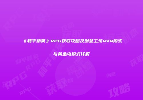 《和平精英》RPG获取攻略及创意工坊4V4模式与黄金岛模式详解