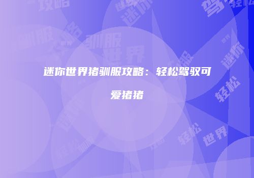 迷你世界猪驯服攻略：轻松驾驭可爱猪猪