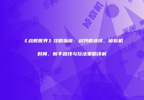 《战舰世界》攻略指南：战列舰选择、侦察机时间、新手路线与玩法策略详解