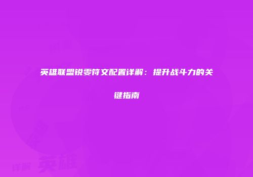英雄联盟锐雯符文配置详解：提升战斗力的关键指南