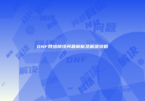 DNF网络掉线问题解析及解决攻略
