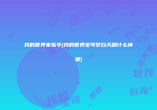 我的世界家指令(我的世界宝可梦白天刷什么神兽)