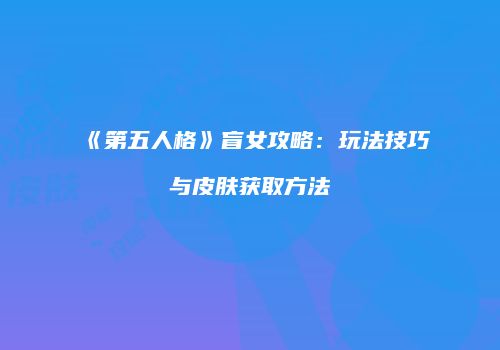 《第五人格》盲女攻略：玩法技巧与皮肤获取方法