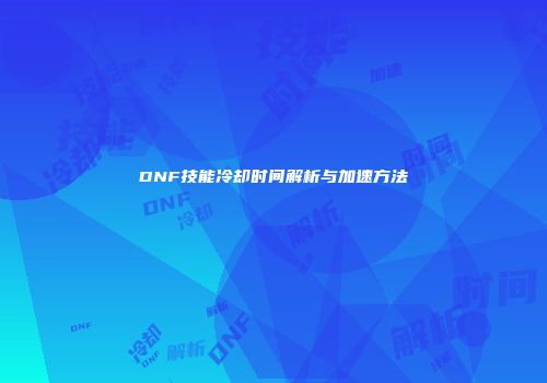 DNF技能冷却时间解析与加速方法