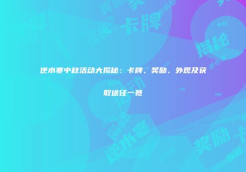 逆水寒中秋活动大揭秘：卡牌、奖励、外观及获取途径一览
