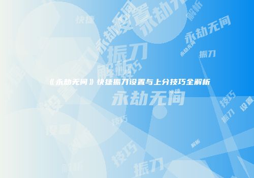 《永劫无间》快捷振刀设置与上分技巧全解析