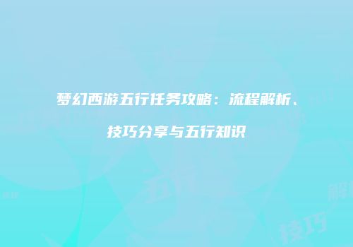 梦幻西游五行任务攻略：流程解析、技巧分享与五行知识