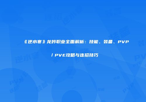 《逆水寒》龙吟职业全面解析：技能、装备、PVP／PVE攻略与连招技巧
