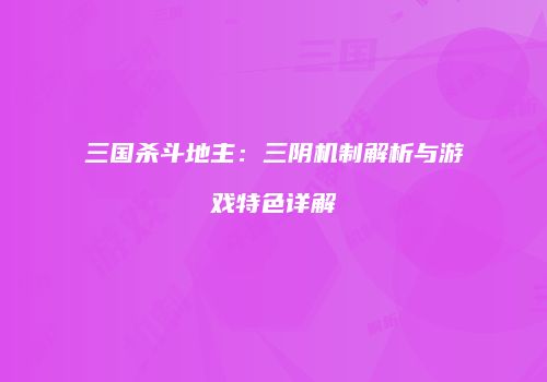 三国杀斗地主：三阴机制解析与游戏特色详解