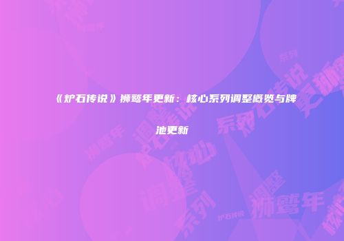 《炉石传说》狮鹫年更新：核心系列调整概览与牌池更新