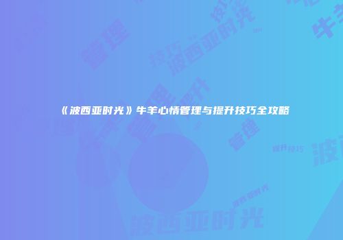《波西亚时光》牛羊心情管理与提升技巧全攻略