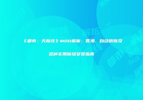 《都市：天际线》MOD解析：香港、自动拆除及多种实用模组安装指南