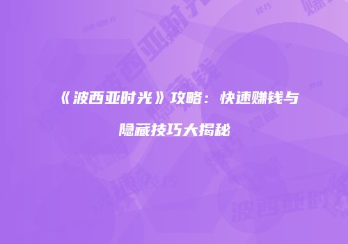 《波西亚时光》攻略：快速赚钱与隐藏技巧大揭秘