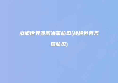 战舰世界亚服海军航母(战舰世界各国航母)