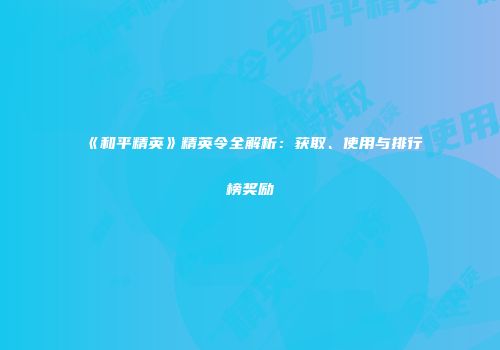 《和平精英》精英令全解析：获取、使用与排行榜奖励