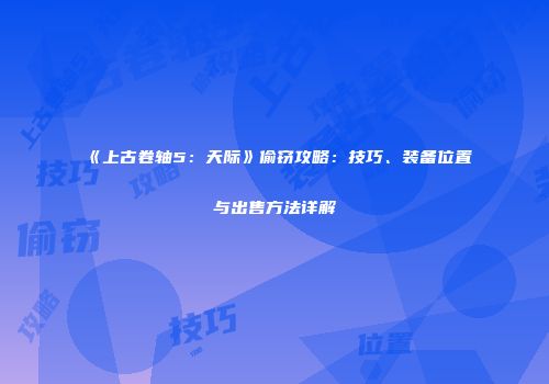 《上古卷轴5：天际》偷窃攻略：技巧、装备位置与出售方法详解