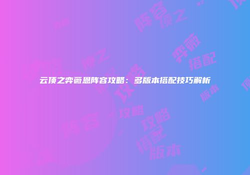 云顶之弈薇恩阵容攻略：多版本搭配技巧解析