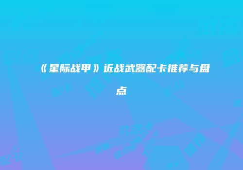 《星际战甲》近战武器配卡推荐与盘点