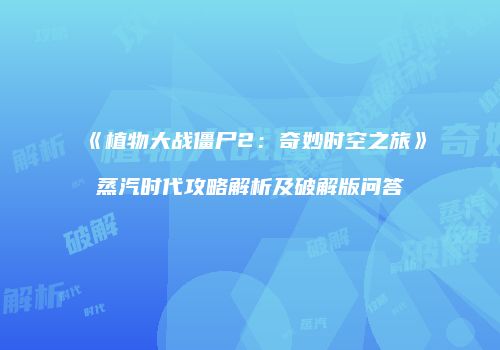 《植物大战僵尸2：奇妙时空之旅》蒸汽时代攻略解析及破解版问答