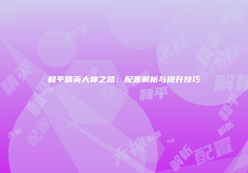 和平精英大神之路：配置解析与提升技巧