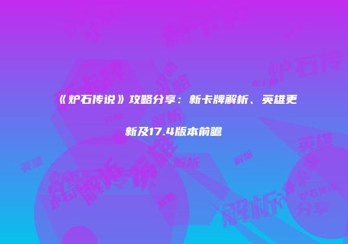 《炉石传说》攻略分享：新卡牌解析、英雄更新及17.4版本前瞻