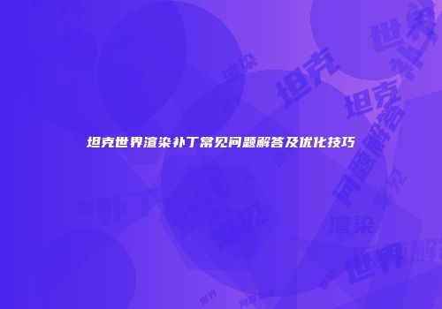 坦克世界渲染补丁常见问题解答及优化技巧