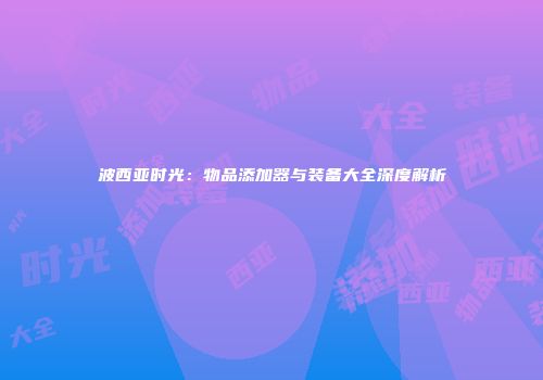 波西亚时光：物品添加器与装备大全深度解析