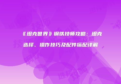 《坦克世界》钢铁技师攻略：坦克选择、操作技巧及配件搭配详解