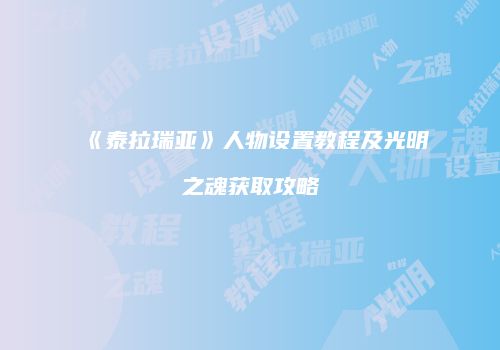 《泰拉瑞亚》人物设置教程及光明之魂获取攻略